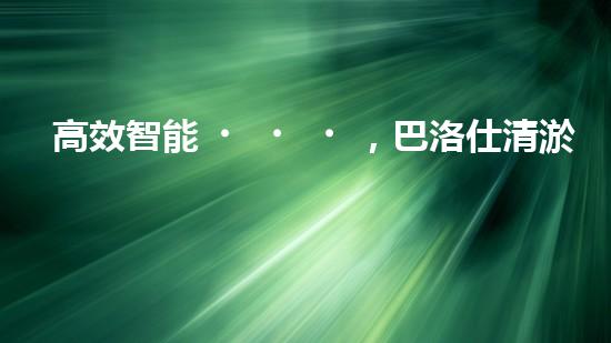 高效智能，巴洛仕清淤設(shè)備引領(lǐng)環(huán)保新潮流